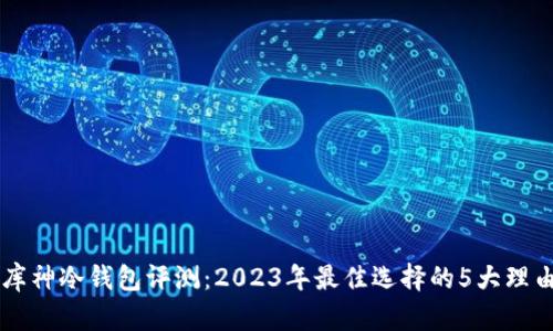 库神冷钱包评测：2023年最佳选择的5大理由