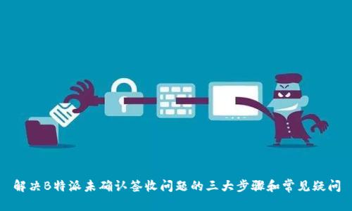 解决B特派未确认签收问题的三大步骤和常见疑问