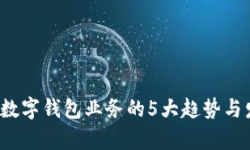 2023年数字钱包业务的5大趋势与发展分析