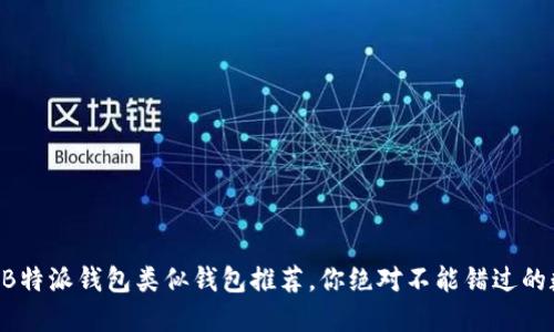 2023年10款最佳B特派钱包类似钱包推荐，你绝对不能错过的数字资产管理工具