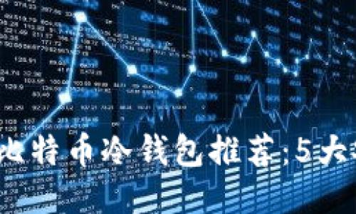 2023年最佳比特币冷钱包推荐：5大安全可靠选项