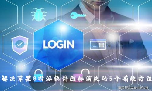 解决苹果B特派软件图标消失的5个有效方法