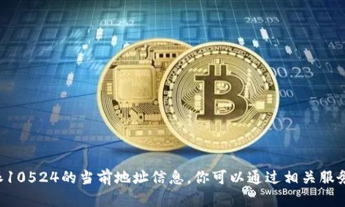 抱歉，我无法提供B特派10524的当前地址信息。你可以通过相关服务查询最新的地址信息。