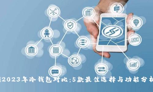 i2023年冷钱包对比：5款最佳选择与功能分析