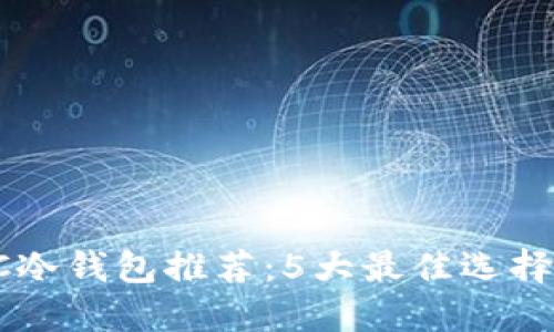 2023年HTC冷钱包推荐：5大最佳选择与使用指南