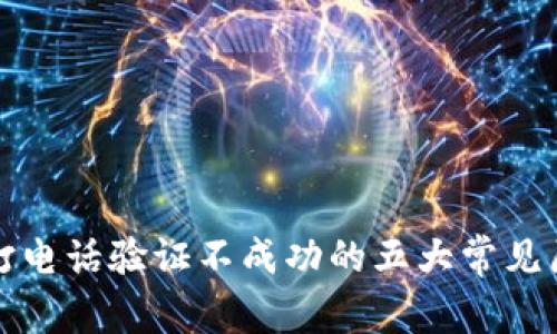 拨打电话验证不成功的五大常见原因