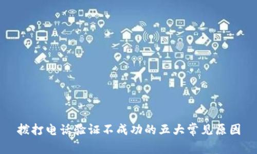 拨打电话验证不成功的五大常见原因