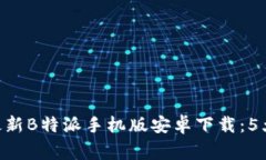 gligantkj2023年最新B特派手机