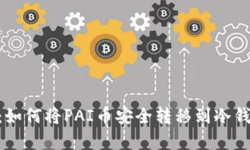 2023年最新指南：如何将PAI币安全转移到冷钱包的5个简单步骤