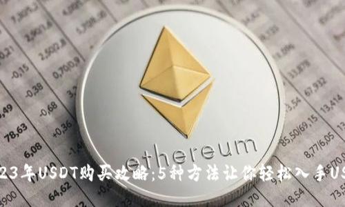 2023年USDT购买攻略：5种方法让你轻松入手USDT