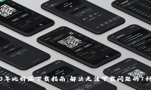 2023年比特派下载指南：解决无法下载问题的7种方法
