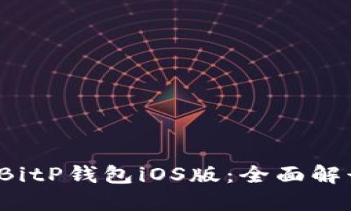 2023年最新BitP钱包iOS版：全面解读与使用指南
