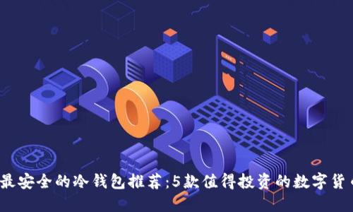 2023年最安全的冷钱包推荐：5款值得投资的数字货币冷钱包