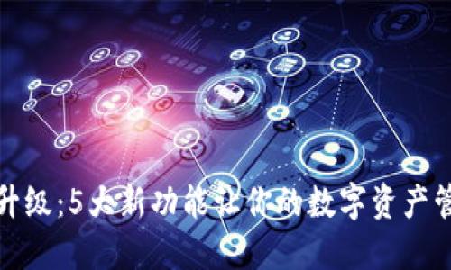 小狐钱包升级：5大新功能让你的数字资产管理更轻松