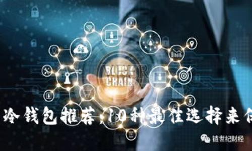 2023年最安全的冷钱包推荐：10种最佳选择来保护你的数字资产