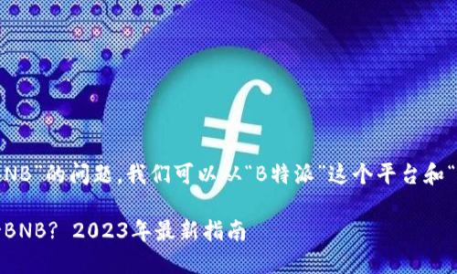 关于“B特派是否支持BNB”的问题，我们可以从“B特派”这个平台和“BNB”的背景了解一下。

### B特派是否支持BNB? 2023年最新指南