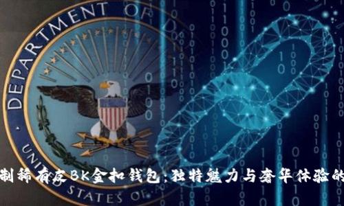 爱马仕定制稀有皮BK金扣钱包：独特魅力与奢华体验的完美结合
