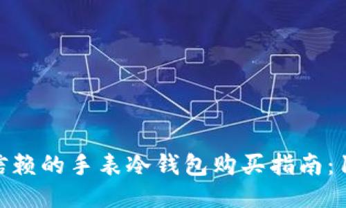 2023年值得信赖的手表冷钱包购买指南：10个必看要点!