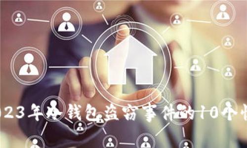 揭秘：2023年冷钱包盗窃事件的10个惊人案例