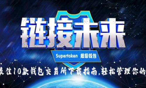 2023年最佳10款钱包交易所下载指南，轻松管理你的数字资产