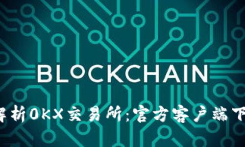 2023年深入解析0KX交易所：官方客户端下载与使用指南