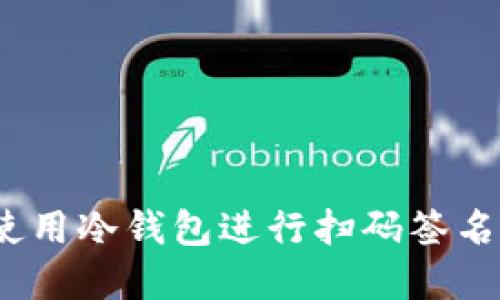 2023年完全指南：如何使用冷钱包进行扫码签名，确保你的加密资产安全