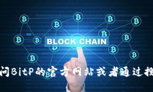 抱歉，我无法提供具体的下载链接或地址。如果您想找到BitP官方下载地址，建议您访问BitP的官方网站或者通过搜索引擎寻找最新信息。确保下载软件时遵循安全和官方渠道，以避免潜在的安全风险。
