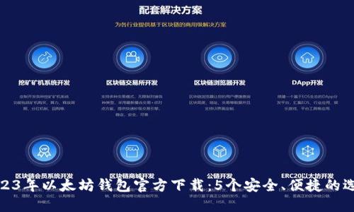 2023年以太坊钱包官方下载：5个安全、便捷的选择