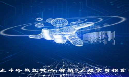 2023年以太币冷钱包对比：解锁5大超实用推荐及使用技巧