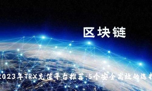 2023年TRX充值平台推荐：5个安全高效的选择