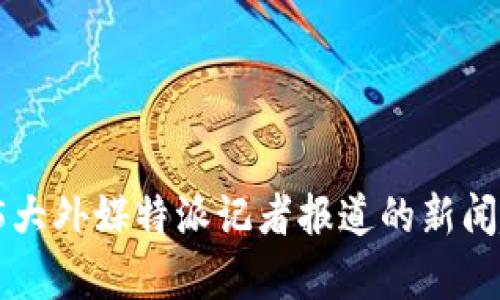2023年5大外媒特派记者报道的新闻趋势分析