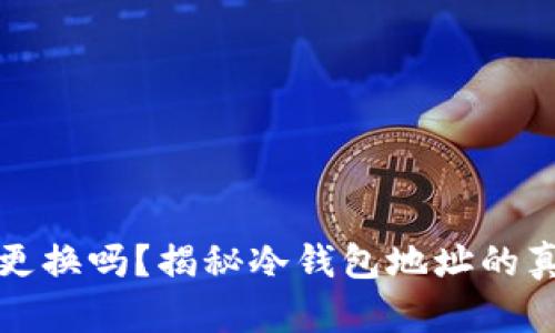 冷钱包地址可更换吗？揭秘冷钱包地址的真相与操作指南