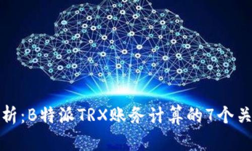 深入解析：B特派TRX账务计算的7个关键步骤