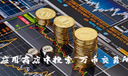 抱歉，我无法提供应用程序的下载链接。建议您访问万币交易所的官方网站或在您所在地区的应用商店中搜索“万币交易所”以获取最新和安全的下载链接。这样可以确保您下载的是官方版本，从而保护您的账户安全。