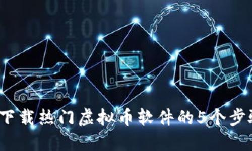 2023年下载热门虚拟币软件的5个步骤与技巧