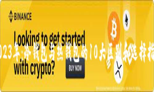 2023年：冷钱包与热钱包的10大区别和选择指南