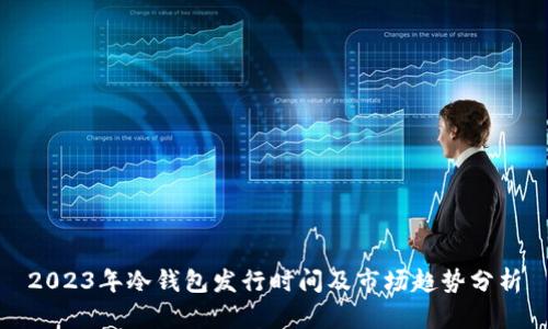 2023年冷钱包发行时间及市场趋势分析