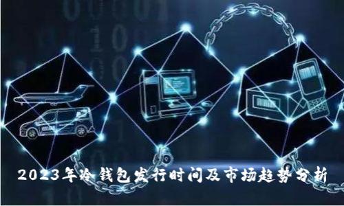 2023年冷钱包发行时间及市场趋势分析