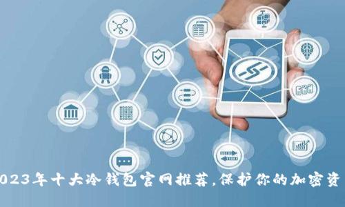 2023年十大冷钱包官网推荐，保护你的加密资产