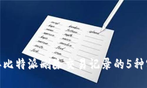 :2023年比特派删除交易记录的5种实用方法