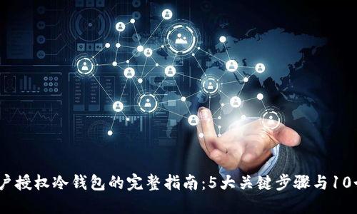 2023年用户授权冷钱包的完整指南：5大关键步骤与10个安全建议