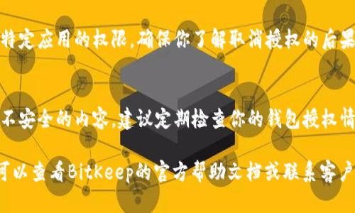在BitKeep钱包中进行授权，一般来说你需要根据以下步骤操作：

1. 下载和安装BitKeep钱包
首先，你需要在你的手机应用商店或者官网上下载BitKeep钱包，并按照提示进行安装。安装完成后，打开应用并注册或登录你的账户。

2. 进入钱包首页
登录后，你将进入钱包的首页。在这里，你可以看到你当前的数字资产和一些重要的功能选项，如发送、接收、交换等。

3. 进入授权设置
为了进行授权，你通常需要找到“设置”或“安全”选项。具体位置可能因版本而异，但一般可以通过点击右上角的菜单或个人头像进入。进入设置后，寻找与“权限”或“授权”相关的选项。

4. 操作授权
在授权页面，你可以查看哪些应用或合约已经获得了你的授权权限。如果需要进行新的授权，通常会有“连接钱包”或“授权应用”的选项。选择该选项后，按照提示提供所需的权限，一般包括签名、转账等。

5. 确认授权
在需要授权的操作完成后，钱包通常会弹出一个确认窗口，提醒你即将进行的操作是什么。仔细检查并确认操作是出于你的意愿。若无误，点击确认授权。

6. 处理完成
授权完成后，你可以返回主界面，检查授权状态是否正常。有些情况需要重新刷新钱包以显示最新的数据。在此之后，你就可以使用关联的应用或合约进行交易了。

7. 如何撤销授权
如果你想撤销之前的授权，可以在授权页面找到相应的链接或按钮，从而取消特定应用的权限。确保你了解取消授权的后果，以免影响正常的交易操作。

8. 安全提示
在进行钱包的授权时，一定要确保你使用的应用或合约是可信的，避免连接到不安全的内容。建议定期检查你的钱包授权情况，保持账户的安全性。

以上是关于如何在BitKeep中进行授权的基本步骤，若你在某一步遇到问题，可以查看BitKeep的官方帮助文档或联系客户服务获取支持。