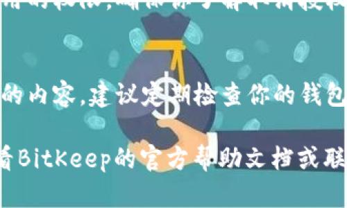 在BitKeep钱包中进行授权，一般来说你需要根据以下步骤操作：

1. 下载和安装BitKeep钱包
首先，你需要在你的手机应用商店或者官网上下载BitKeep钱包，并按照提示进行安装。安装完成后，打开应用并注册或登录你的账户。

2. 进入钱包首页
登录后，你将进入钱包的首页。在这里，你可以看到你当前的数字资产和一些重要的功能选项，如发送、接收、交换等。

3. 进入授权设置
为了进行授权，你通常需要找到“设置”或“安全”选项。具体位置可能因版本而异，但一般可以通过点击右上角的菜单或个人头像进入。进入设置后，寻找与“权限”或“授权”相关的选项。

4. 操作授权
在授权页面，你可以查看哪些应用或合约已经获得了你的授权权限。如果需要进行新的授权，通常会有“连接钱包”或“授权应用”的选项。选择该选项后，按照提示提供所需的权限，一般包括签名、转账等。

5. 确认授权
在需要授权的操作完成后，钱包通常会弹出一个确认窗口，提醒你即将进行的操作是什么。仔细检查并确认操作是出于你的意愿。若无误，点击确认授权。

6. 处理完成
授权完成后，你可以返回主界面，检查授权状态是否正常。有些情况需要重新刷新钱包以显示最新的数据。在此之后，你就可以使用关联的应用或合约进行交易了。

7. 如何撤销授权
如果你想撤销之前的授权，可以在授权页面找到相应的链接或按钮，从而取消特定应用的权限。确保你了解取消授权的后果，以免影响正常的交易操作。

8. 安全提示
在进行钱包的授权时，一定要确保你使用的应用或合约是可信的，避免连接到不安全的内容。建议定期检查你的钱包授权情况，保持账户的安全性。

以上是关于如何在BitKeep中进行授权的基本步骤，若你在某一步遇到问题，可以查看BitKeep的官方帮助文档或联系客户服务获取支持。
