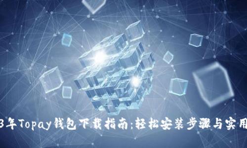 2023年Topay钱包下载指南：轻松安装步骤与实用技巧
