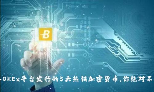 2023年OKEx平台发行的5大热销加密货币，你绝对不能错过!