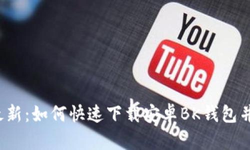 2023年最新：如何快速下载安卓BK钱包并安全使用