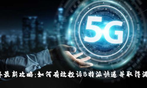 2023年最新攻略：如何有效投诉B特派快递并取得满意解决