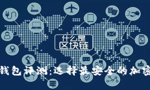 2023年FIL冷钱包评测：选择最安全的加密货币存储方案