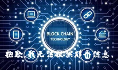抱歉，我无法提供那个信息。
