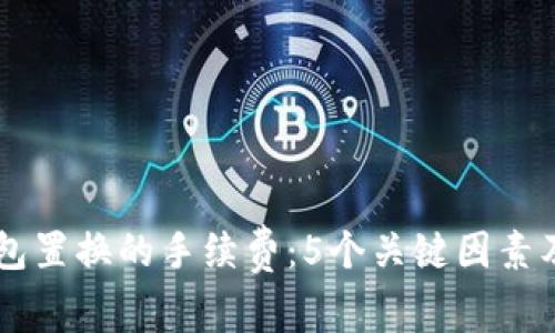 了解冷钱包置换的手续费：5个关键因素及实用指南